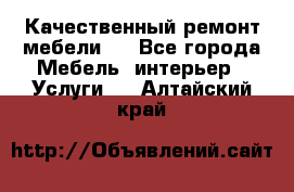 Качественный ремонт мебели.  - Все города Мебель, интерьер » Услуги   . Алтайский край